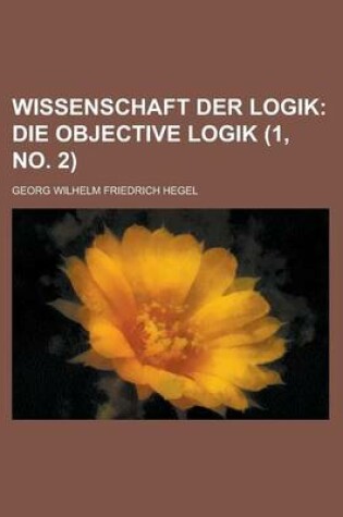 Cover of Wissenschaft Der Logik (1, No. 2); Die Objective Logik