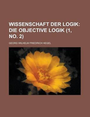 Book cover for Wissenschaft Der Logik (1, No. 2); Die Objective Logik