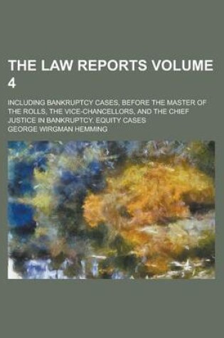 Cover of The Law Reports; Including Bankruptcy Cases, Before the Master of the Rolls, the Vice-Chancellors, and the Chief Justice in Bankruptcy. Equity Cases Volume 4