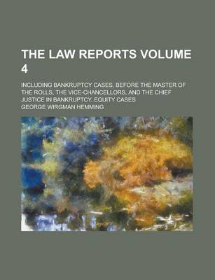 Book cover for The Law Reports; Including Bankruptcy Cases, Before the Master of the Rolls, the Vice-Chancellors, and the Chief Justice in Bankruptcy. Equity Cases Volume 4