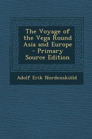 Cover of The Voyage of the Vega Round Asia and Europe - Primary Source Edition