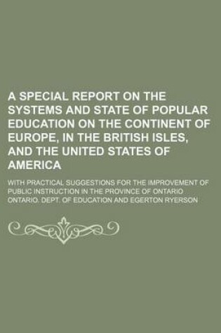 Cover of A Special Report on the Systems and State of Popular Education on the Continent of Europe, in the British Isles, and the United States of America; With Practical Suggestions for the Improvement of Public Instruction in the Province of Ontario