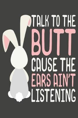 Book cover for Talk To The Butt Cause The Ears Ain't Listening