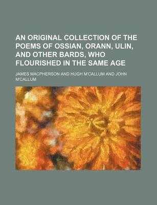 Book cover for An Original Collection of the Poems of Ossian, Orann, Ulin, and Other Bards, Who Flourished in the Same Age