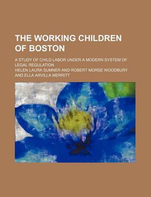 Book cover for The Working Children of Boston; A Study of Child Labor Under a Modern System of Legal Regulation