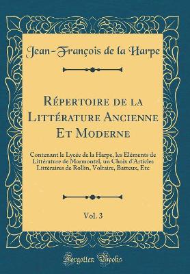 Book cover for Répertoire de la Littérature Ancienne Et Moderne, Vol. 3: Contenant le Lycée de la Harpe, les Éléments de Littérature de Marmontel, un Choix d'Articles Littéraires de Rollin, Voltaire, Batteux, Etc (Classic Reprint)