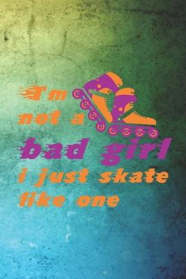 Book cover for I'm Not A Bad Girl I Just Skate Like One