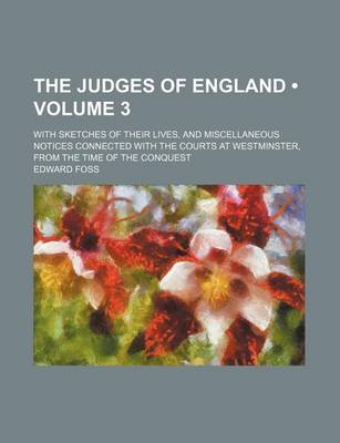 Book cover for The Judges of England (Volume 3); With Sketches of Their Lives, and Miscellaneous Notices Connected with the Courts at Westminster, from the Time of the Conquest