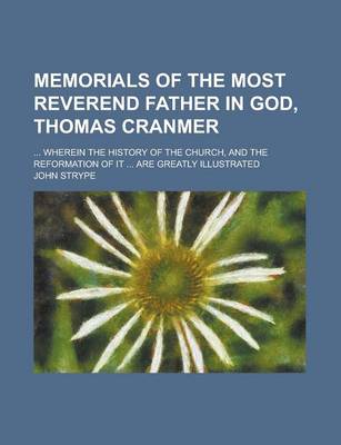 Book cover for Memorials of the Most Reverend Father in God, Thomas Cranmer; ... Wherein the History of the Church, and the Reformation of It ... Are Greatly Illustrated