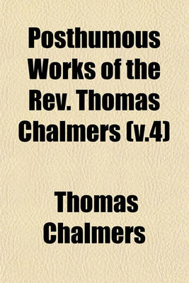 Book cover for Posthumous Works of the REV. Thomas Chalmers (V.4)