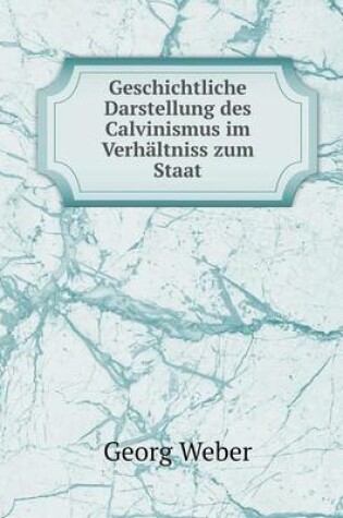 Cover of Geschichtliche Darstellung des Calvinismus im Verhältniss zum Staat