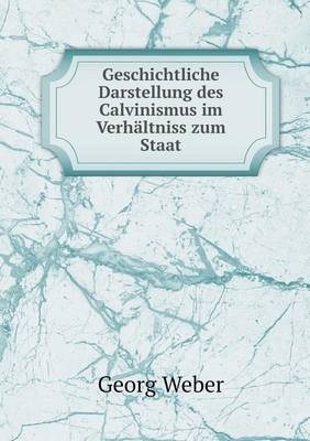 Book cover for Geschichtliche Darstellung des Calvinismus im Verhältniss zum Staat