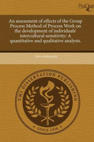Cover of An Assessment of Effects of the Group Process Method of Process Work on the Development of Individuals' Intercultural Sensitivity: A Quantitative and