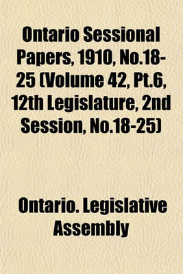 Book cover for Ontario Sessional Papers, 1910, No.18-25 (Volume 42, PT.6, 12th Legislature, 2nd Session, No.18-25)