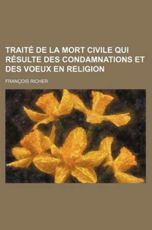 Cover of Traite de La Mort Civile Qui Resulte Des Condamnations Et Des Voeux En Religion