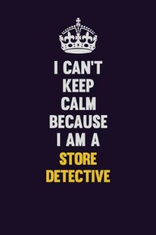 Cover of I Can't Keep Calm Because I Am A Store Detective