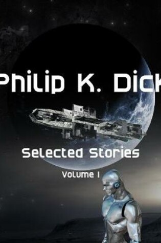 Cover of Philip K. Dick Selected Stories: Volume 1