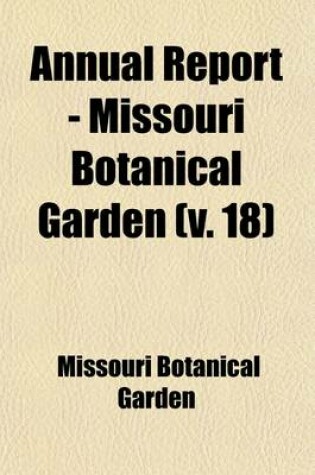 Cover of Annual Report - Missouri Botanical Garden Volume 18