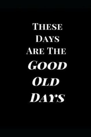 Cover of These Days Are the Good Old Days