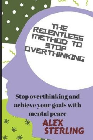 Cover of The relentless method to stop overthinking