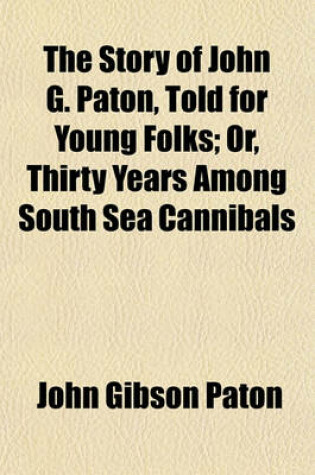 Cover of The Story of John G. Paton, Told for Young Folks; Or, Thirty Years Among South Sea Cannibals