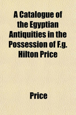 Cover of A Catalogue of the Egyptian Antiquities in the Possession of F.G. Hilton Price