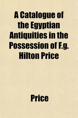 Book cover for A Catalogue of the Egyptian Antiquities in the Possession of F.G. Hilton Price