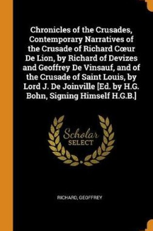 Cover of Chronicles of the Crusades, Contemporary Narratives of the Crusade of Richard Coeur de Lion, by Richard of Devizes and Geoffrey de Vinsauf, and of the Crusade of Saint Louis, by Lord J. de Joinville [ed. by H.G. Bohn, Signing Himself H.G.B.]