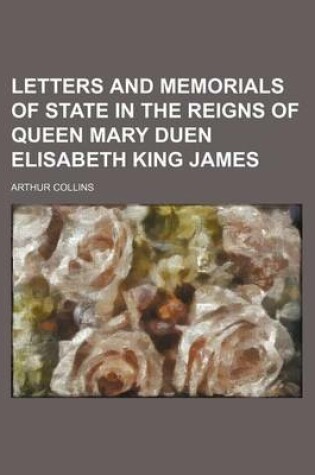 Cover of Letters and Memorials of State in the Reigns of Queen Mary Duen Elisabeth King James