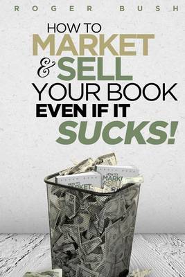 Cover of How To Market And Sell Your Book...Even If It Sucks!