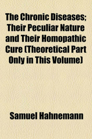 Cover of The Chronic Diseases; Their Peculiar Nature and Their Homopathic Cure (Theoretical Part Only in This Volume)