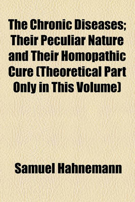 Book cover for The Chronic Diseases; Their Peculiar Nature and Their Homopathic Cure (Theoretical Part Only in This Volume)