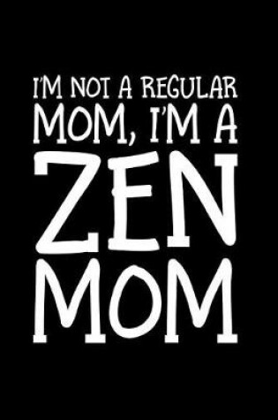 Cover of I'm Not A Regular Mom I'm A Zen Mom