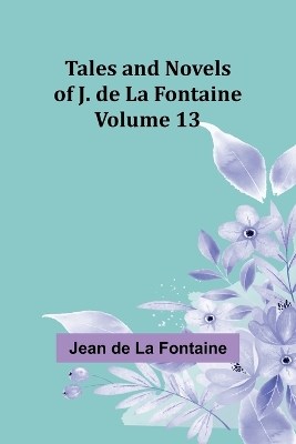 Book cover for Tales and Novels of J. de La Fontaine - Volume 13