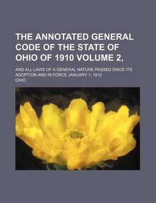 Book cover for The Annotated General Code of the State of Ohio of 1910 Volume 2; And All Laws of a General Nature Passed Since Its Adoption and in Force January 1,