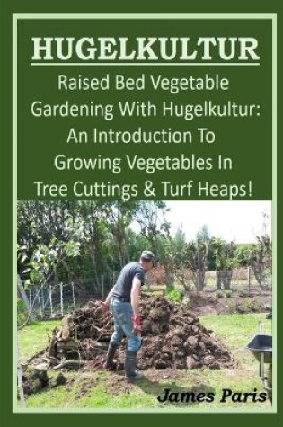 Cover of HUGELKULTUR - Raised Bed Vegetable Gardening With Hugelkultur; An Introduction To Growing Vegetables In Tree Cuttings And Turf Heaps