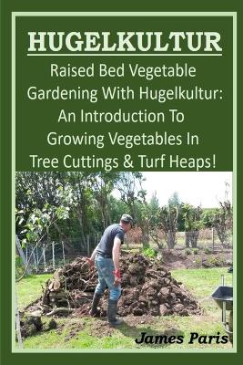 Cover of HUGELKULTUR - Raised Bed Vegetable Gardening With Hugelkultur; An Introduction To Growing Vegetables In Tree Cuttings And Turf Heaps