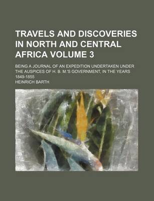 Book cover for Travels and Discoveries in North and Central Africa Volume 3; Being a Journal of an Expedition Undertaken Under the Auspices of H. B. M.'s Government, in the Years 1849-1855