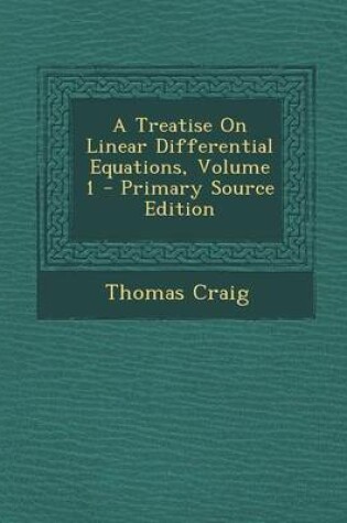 Cover of A Treatise on Linear Differential Equations, Volume 1 - Primary Source Edition