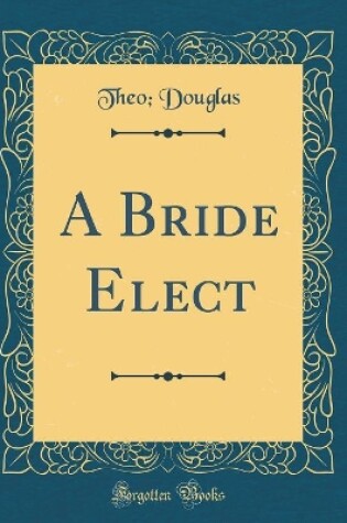 Cover of A Bride Elect (Classic Reprint)