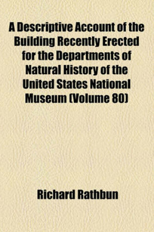 Cover of A Descriptive Account of the Building Recently Erected for the Departments of Natural History of the United States National Museum (Volume 80)