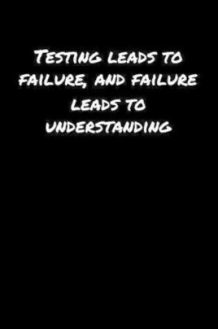 Cover of Testing Leads To Failure and Failure Leads To Understanding