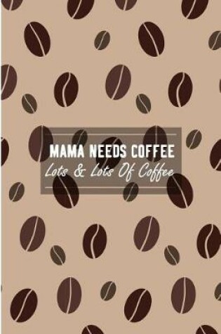 Cover of Mama Needs Coffee Lots & Lots Of Coffee