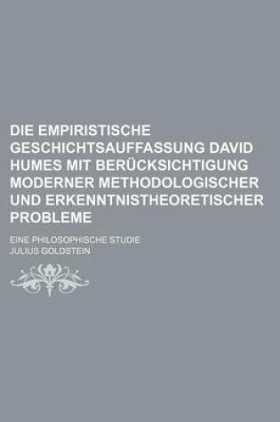 Cover of Die Empiristische Geschichtsauffassung David Humes Mit Berucksichtigung Moderner Methodologischer Und Erkenntnistheoretischer Probleme; Eine Philosoph