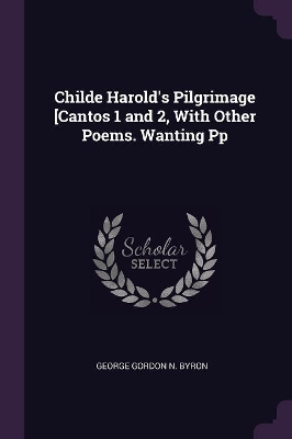 Book cover for Childe Harold's Pilgrimage [Cantos 1 and 2, With Other Poems. Wanting Pp