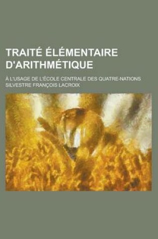 Cover of Traite Elementaire D'Arithmetique; A L'Usage de L'Ecole Centrale Des Quatre-Nations