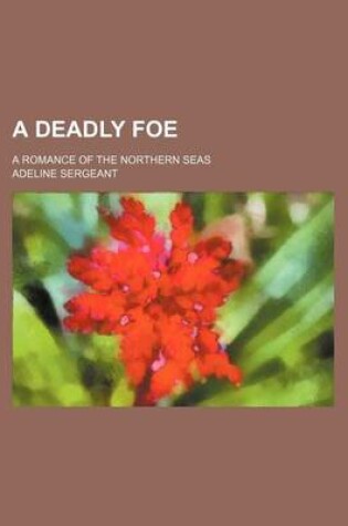 Cover of A Deadly Foe; A Romance of the Northern Seas