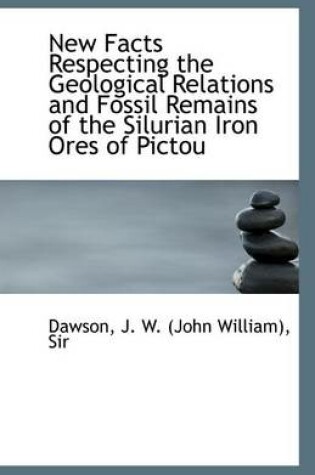 Cover of New Facts Respecting the Geological Relations and Fossil Remains of the Silurian Iron Ores of Pictou