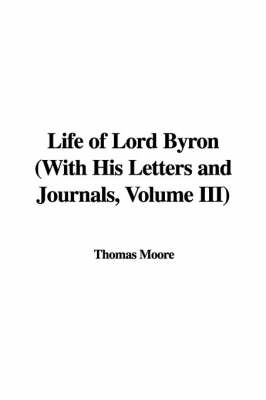 Book cover for Life of Lord Byron with His Letters and Journals, Volume III