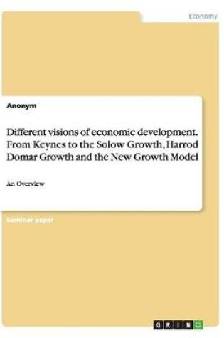 Cover of Different visions of economic development. From Keynes to the Solow Growth, Harrod Domar Growth and the New Growth Model